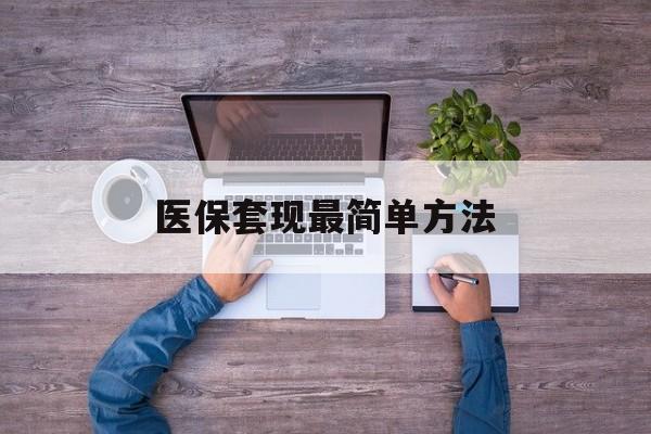 天津最新医保套现最简单方法方法分析(最方便真实的天津医保怎么套现金方法)