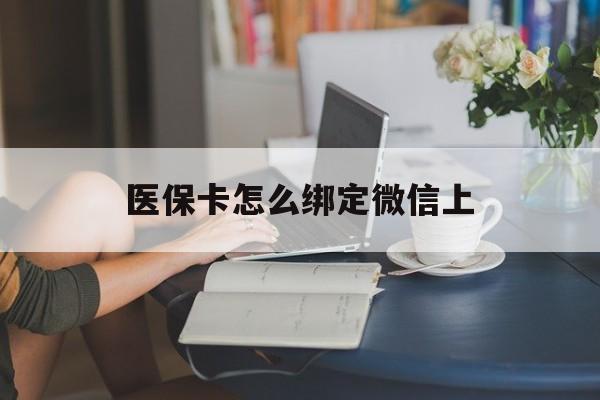 天津最新医保卡怎么绑定微信上方法分析(最方便真实的天津医保卡如何绑定在微信方法)