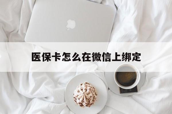 天津最新医保卡怎么在微信上绑定方法分析(最方便真实的天津医保卡怎么在微信上绑定银行卡方法)