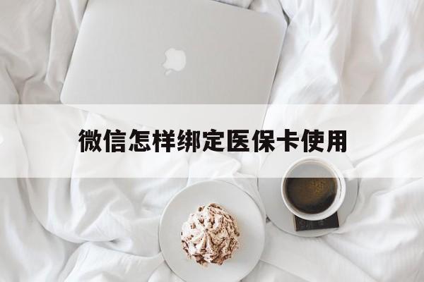 天津最新微信怎样绑定医保卡使用方法分析(最方便真实的天津在微信上如何绑定医保卡方法)