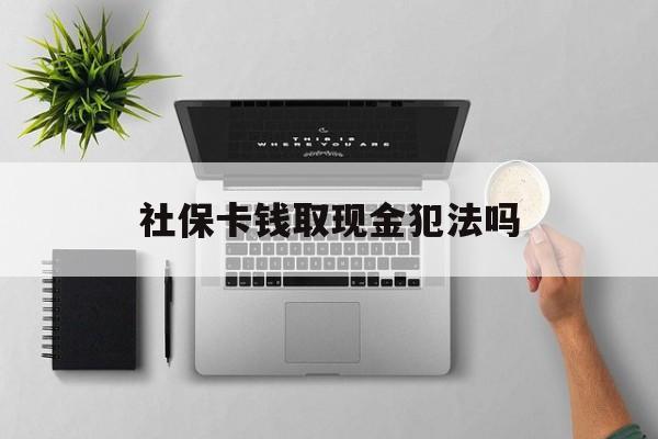 天津最新社保卡钱取现金犯法吗方法分析(最方便真实的天津社保卡的钱取出来有影响吗方法)