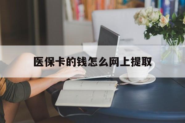 天津最新医保卡的钱怎么网上提取方法分析(最方便真实的天津医保余额怎么提取到银行卡方法)