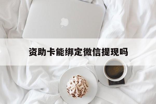天津最新资助卡能绑定微信提现吗方法分析(最方便真实的天津资助卡能当银行卡用吗能收到钱吗方法)