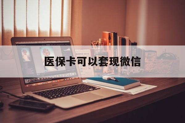 天津最新医保卡可以套现微信方法分析(最方便真实的天津医保卡提现套取微信方法)