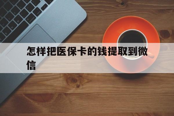 天津最新怎样把医保卡的钱提取到微信方法分析(最方便真实的天津怎样把医保卡的钱提取到微信里方法)
