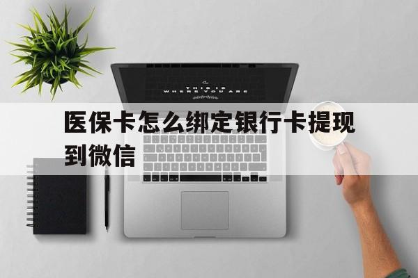 天津最新医保卡怎么绑定银行卡提现到微信方法分析(最方便真实的天津医保卡怎么绑定转账方法)