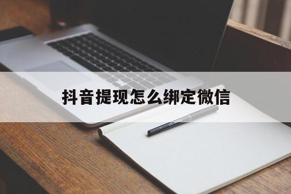 天津最新抖音提现怎么绑定微信方法分析(最方便真实的天津抖音提现怎样绑定微信方法)