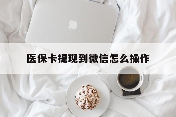 天津最新医保卡提现到微信怎么操作方法分析(最方便真实的天津医保卡咋提现方法)