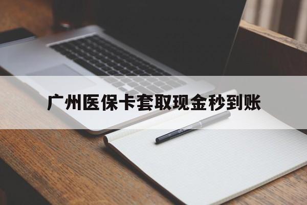 天津最新广州医保卡套取现金秒到账方法分析(最方便真实的天津医保卡套现案例2024方法)