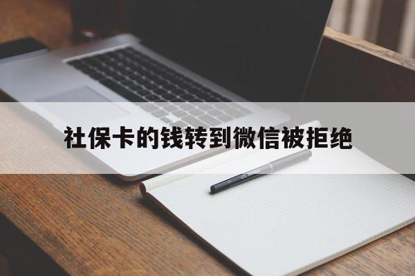 天津最新社保卡的钱转到微信被拒绝方法分析(最方便真实的天津社保卡转进去的钱转不出来了怎么办?方法)