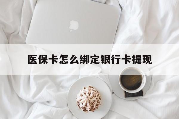 天津最新医保卡怎么绑定银行卡提现方法分析(最方便真实的天津医保卡怎么绑定银行卡提现不了方法)