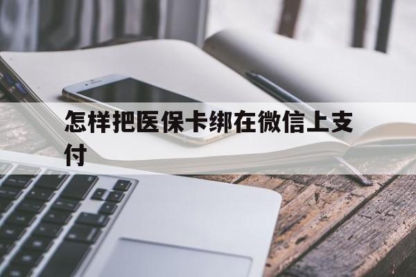 天津最新怎样把医保卡绑在微信上支付方法分析(最方便真实的天津医保卡咋绑定微信方法)
