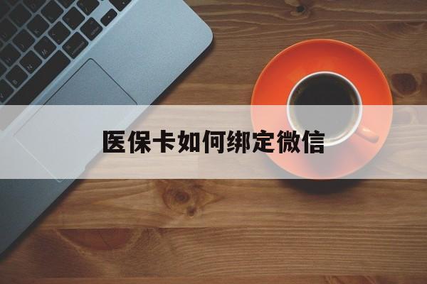 天津最新医保卡如何绑定微信方法分析(最方便真实的天津小孩的医保卡如何绑定微信方法)