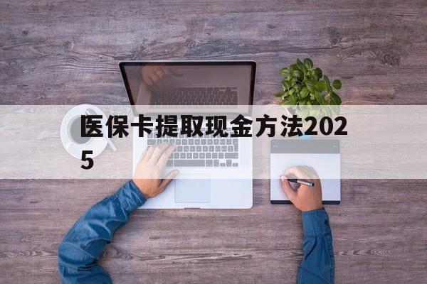 天津最新医保卡提取现金方法2025方法分析(最方便真实的天津医保卡提取现金方法
方法)