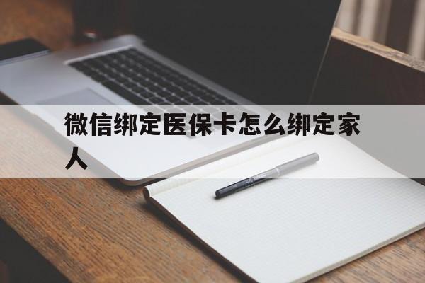 天津最新微信绑定医保卡怎么绑定家人方法分析(最方便真实的天津微信怎样绑定自己的医保卡方法)
