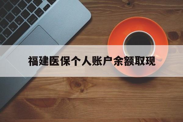 天津最新福建医保个人账户余额取现方法分析(最方便真实的天津福建医保提现方法)