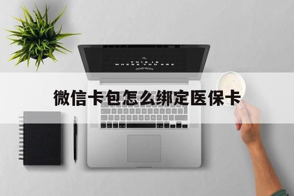 天津最新微信卡包怎么绑定医保卡方法分析(最方便真实的天津微信医保卡怎么绑定银行卡方法)